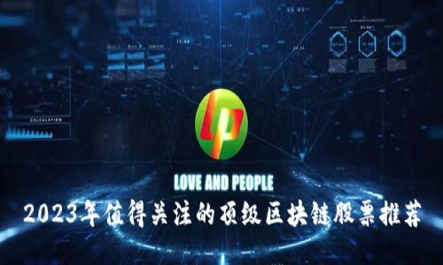2023年值得关注的顶级区块链股票推荐