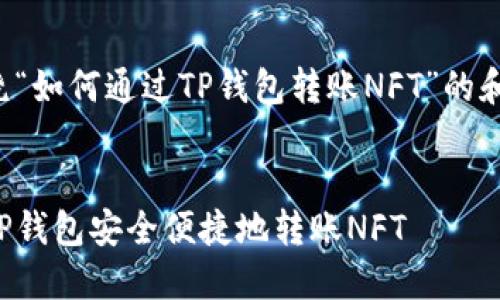 下面是围绕“如何通过TP钱包转账NFT”的和内容大纲。


如何通过TP钱包安全便捷地转账NFT