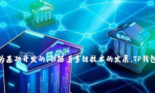 关于TP钱包的开发链，以下是一个简要的总结：

**TP钱包**（Token Pocket）是一个多链数字货币钱包，支持多个区块链的资产管理。它最初是以以太坊（Ethereum）为基础开发的，但随着多链技术的发展，TP钱包逐渐支持了包括比特币、EOS、Tron等在内的多种区块链。此外，它的设计旨在为用户提供更高效的跨链资产管理体验。

如果您需要更详细的信息，请随时提问！