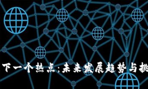 区块链下一个热点：未来发展趋势与挑战分析