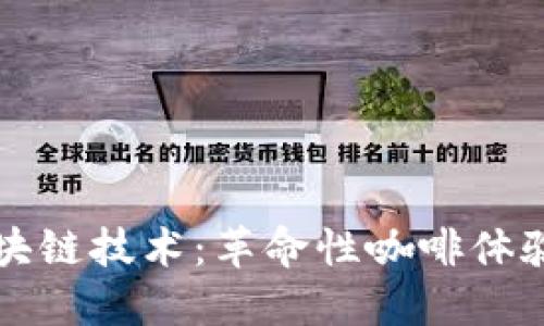 星巴克区块链技术：革命性咖啡体验的未来br