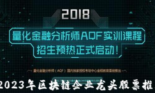 
bianoti2023年区块链企业龙头股票推荐与分析