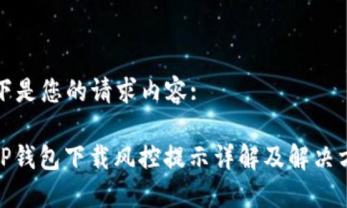 以下是您的请求内容:

: TP钱包下载风控提示详解及解决方案