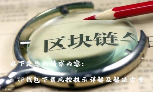 以下是您的请求内容:

: TP钱包下载风控提示详解及解决方案