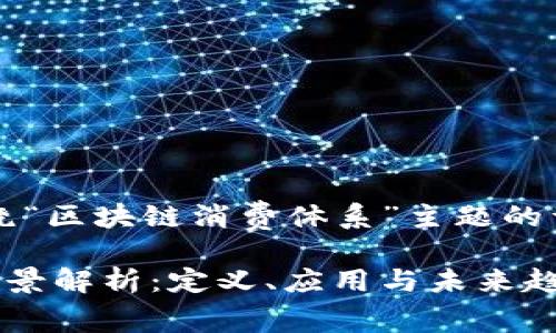 当然可以！以下是围绕“区块链消费体系”主题的详细结构及相关内容。

区块链消费体系的全景解析：定义、应用与未来趋势