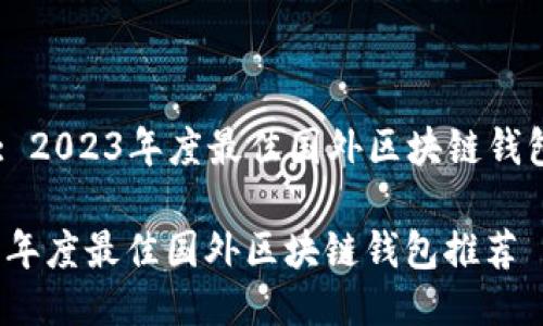 Title: 2023年度最佳国外区块链钱包推荐

2023年度最佳国外区块链钱包推荐