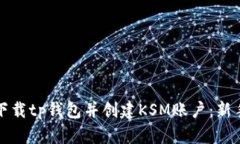 如何下载tp钱包并创建KSM账户：新手指南