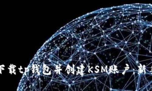 如何下载tp钱包并创建KSM账户：新手指南