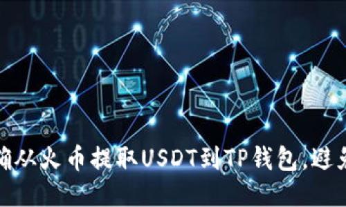 : 如何正确从火币提取USDT到TP钱包，避免链错问题