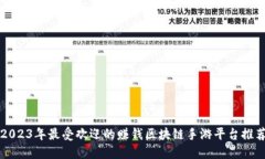 2023年最受欢迎的赚钱区块链手游平台推荐