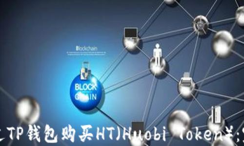 
如何通过TP钱包购买HT（Huobi Token）：完整指南