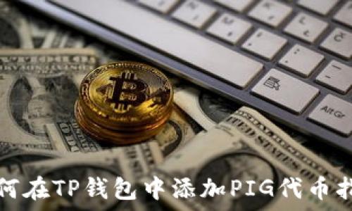  
如何在TP钱包中添加PIG代币指南