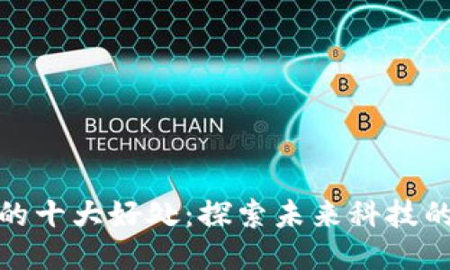 优质
区块链落地的十大好处：探索未来科技的无限可能性