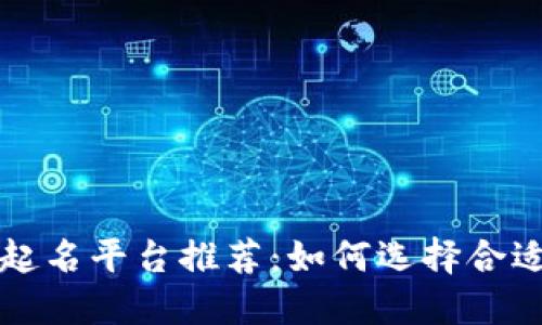 区块链起名平台推荐：如何选择合适的名字