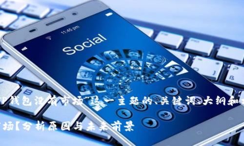 下面是围绕“为什么TP钱包没有市场”这一主题的、关键词、大纲和相关问题的详细内容。

为什么TP钱包没有市场？分析原因与未来前景