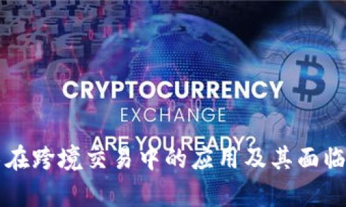 区块链技术在跨境交易中的应用及其面临的问题分析