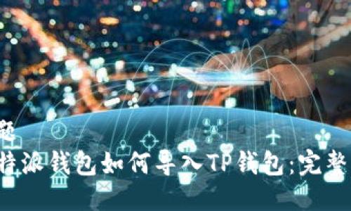 标 题
 比特派钱包如何导入TP钱包：完整指南