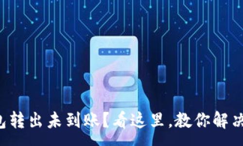 :
TP钱包转出未到账？看这里，教你解决方法！