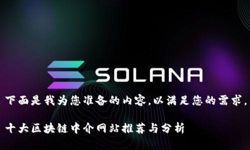 下面是我为您准备的内容，以满足您的需求。

十大区块链中介网站推荐与分析