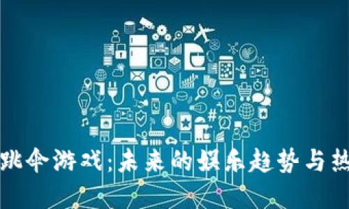 区块链跳伞游戏：未来的娱乐趋势与热门选择