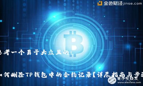 思考一个易于大众且的:


如何删除TP钱包中的合约记录？详尽指南与步骤