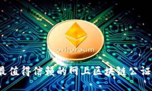 2023年最值得信赖的网上区块链公证平台推荐