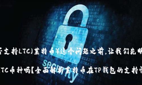 在讨论TP钱包是否支持LTC（莱特币）这个问题之前，让我们先明确一些背景信息。

### TP钱包有LTC币种吗？全面解析莱特币在TP钱包的支持情况