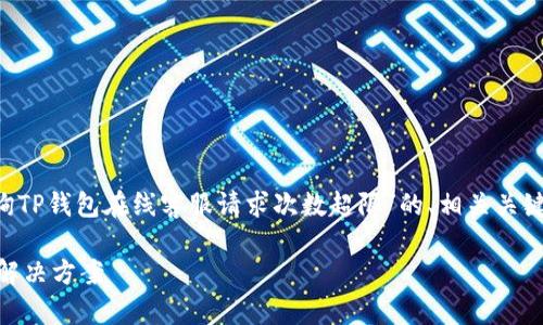 为了响应您的需求，我将提供一个关于“咨询TP钱包在线客服请求次数超限”的、相关关键词、内容大纲，以及您请求的详细问题介绍。

TP钱包在线客服请求次数超限问题解析与解决方案