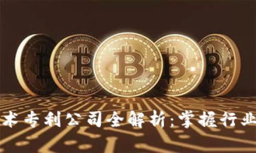 区块链技术专利公司全解析：掌握行业前沿动向