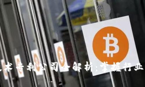 区块链技术专利公司全解析：掌握行业前沿动向