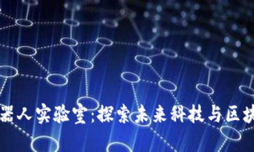 区块链机器人实验室：探索未来科技与区块链的交汇