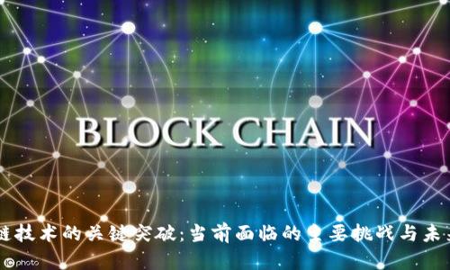 区块链技术的关键突破:当前面临的主要挑战与未来展望