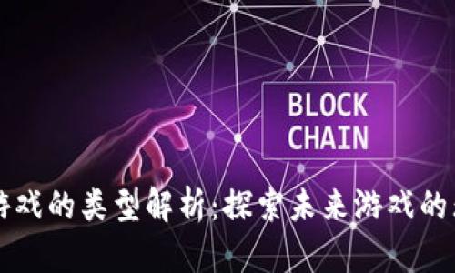 区块链游戏的类型解析：探索未来游戏的无限可能