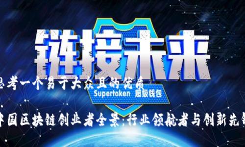 思考一个易于大众且的优质
中国区块链创业者全景:行业领航者与创新先锋