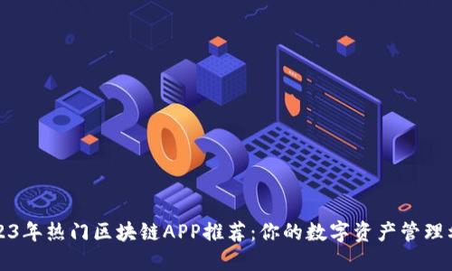 2023年热门区块链APP推荐：你的数字资产管理利器