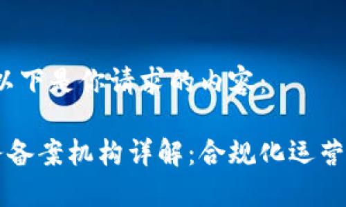 当然可以，以下是你请求的内容：

区块链服务备案机构详解：合规化运营的重要保障