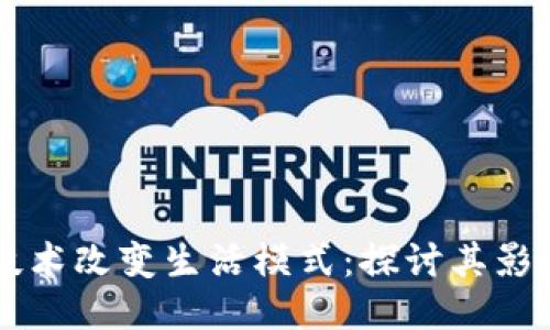 区块链技术改变生活模式:探讨其影响与应用