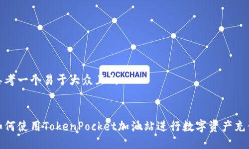 思考一个易于大众且的


如何使用TokenPocket加油站进行数字资产充值