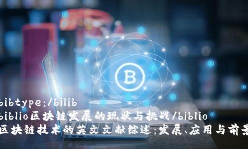 bibtype：/bilib
biblio区块链发展的现状与挑战/biblio
区块链技术的英文文献综述：发展、应用与前景