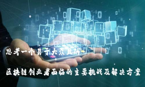思考一个易于大众且的

区块链创业者面临的主要挑战及解决方案