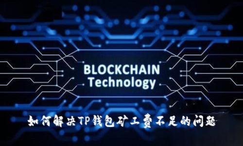 如何解决TP钱包矿工费不足的问题