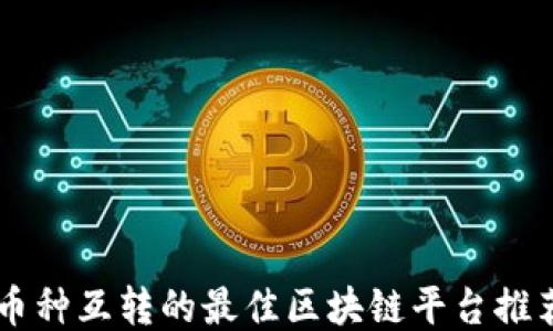 
币种互转的最佳区块链平台推荐