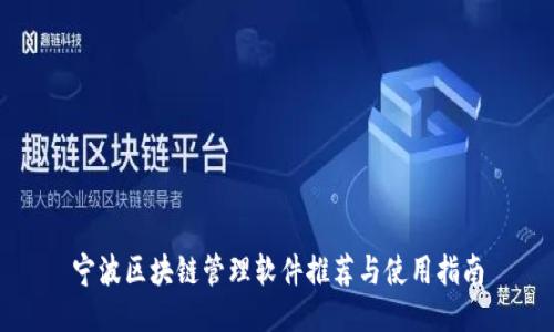 宁波区块链管理软件推荐与使用指南