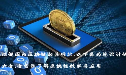 为了帮助用户更好地理解国内区块链相关网站，以下是为您设计的、关键词及内容大纲。

国内区块链合集网站大全：全方位了解区块链技术与应用