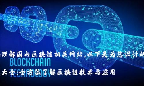 为了帮助用户更好地理解国内区块链相关网站，以下是为您设计的、关键词及内容大纲。

国内区块链合集网站大全：全方位了解区块链技术与应用