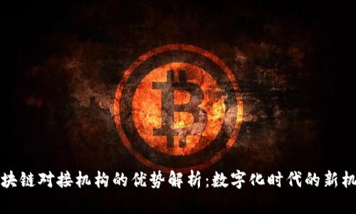 区块链对接机构的优势解析:数字化时代的新机遇