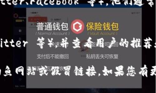 由于我无法提供具体的官方网站链接或地址，但我可以为您描述如何找到 TP 钱包的官方网站。

1. **使用搜索引擎**：
   打开 Google、Bing 等搜索引擎，输入“TP 钱包官网”或“TP 钱包官方网站”。通常，官网链接会出现在搜索结果的顶部或第一个页面。

2. **确认网址**：
   确保您找到的链接是以“https://”开头，并且域名是 TP 钱包的官方域名。官方网站通常不会有其他复杂或不相关的字符。

3. **社交媒体和社区**：
   关注 TP 钱包的官方网站社交媒体账号（如 Twitter、Facebook 等），他们通常会在这些平台上分享官方网站的链接。

4. **社区论坛和用户推荐**：
   访问与 TP 钱包相关的社区论坛（如 Reddit、Twitter 等），并查看用户的推荐和反馈。

请确保通过官方的渠道获取信息，避免任何可能的钓鱼网站或假冒链接。如果您有更多问题或需要进一步的解释，我很乐意帮助您。