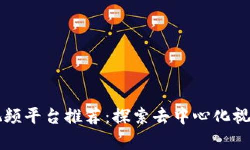 顶级区块链视频平台推荐：探索去中心化视听内容的未来