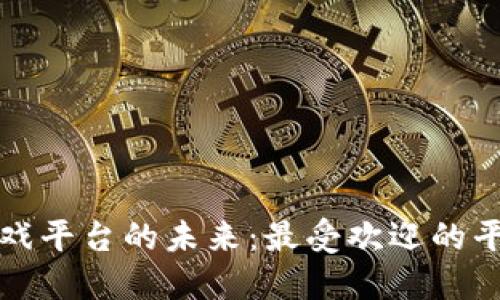 探索区块链游戏平台的未来：最受欢迎的平台与游戏推荐