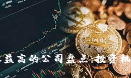 区块链行业收益高的公司盘点：投资机会与前景分析